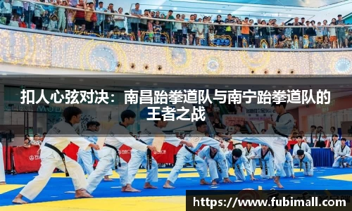 扣人心弦对决：南昌跆拳道队与南宁跆拳道队的王者之战