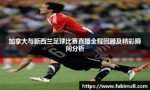 加拿大与新西兰足球比赛直播全程回顾及精彩瞬间分析
